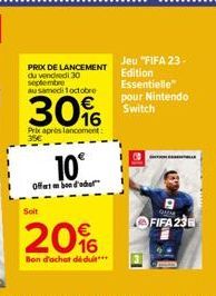 10°  Offerte d'ad  Soit  PRIX DE LANCEMENT du vendredi 30 septembre  au samedi 1 octobre  30%  Prix après lancoment:  20%  Bon d'achat déduit..  Jeu "FIFA 23-Edition Essentielle" pour Nintendo Switch 