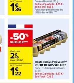 Le 2 produ  € 36  -50%  SUR LE 2  Vendu soul  25  L'oeuf: 0,20 €  Le 2 produ  22  Oeufs Parole d'Eleveurs L'OEUF DE NOS VILLAGES Par 12. CEufs de poules élevées au sol. Soit les 2 produits: 3,67 € - S