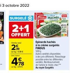 SURGELÉ  2+1  OFFERT  Vendu sou  2⁹99  Le kg: 478 €  Les 3 pour  418  1€  Lekg: 3,19 €  Findus HACHES  Epinards hachés  à la crème surgelés FINDUS  500g Autres variétés disponibles  à des prix différe