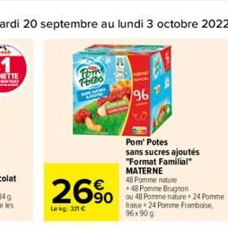 Pom Potos  SUC  26%  Le kg: 311 €  VIDE  Pom' Potes sans sucres ajoutés "Format Familial" MATERNE  48 Pomme nature +48 Pomme Brugnon 90 ou 48 Pomme nature. 24 Pomme fraise 24 Pomme Framboise, 96x90 g 