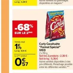 -68%  sur le 2the  vendu soul  199  lekg:834 €  le 2 produt  097  format special  3  curly  curly cacahuète "format spécial" vico  2x110 g  soit les 2 produits: 2,36 €- soit le kg: 5,36 €  autres vari