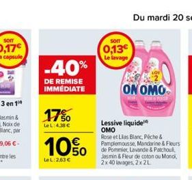 -40%  DE REMISE IMMÉDIATE  17%  LeL:4.38 €  10%  Le L:263 €  SOIT  0,13€ Le lavage  ON OMO  Lessive liquide OMO  Rose et Lilas Blanc, Péche & Pamplemousse, Mandarine & Fleurs de Pommier, Lavande & Pat