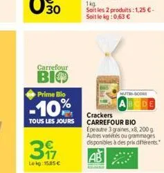30  carrefour  bio  prime bio  -10%  317  lekg: 15.85 €  crackers  tous les jours carrefour bio  1kg  soit les 2 produits: 1,25 € - soit le kg: 0,63 €  nutri-score  epeautre 3 graines, x8, 200 g autre