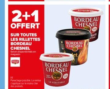 2+1  OFFERT  SUR TOUTES  LES RILLETTES  BORDEAU CHESNEL Selon disponibilités en magasin  (n)  Panachage possible. La remise s'applique sur le moins cher des produits.  LA VERITABLE  BORDEAU CHESNEL  B