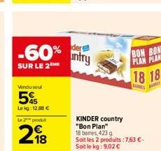 -60% intry  SUR LE 2ME  Vondu seul  5  Le kg: 12,88 €  L2produ  218  KINDER country  "Bon Plan" 18 bares, 423 g Soit les 2 produits: 7,63 €-Soit le kg: 9,02 €  BON BON PLAN PLAN  18 18  ARES BAR 