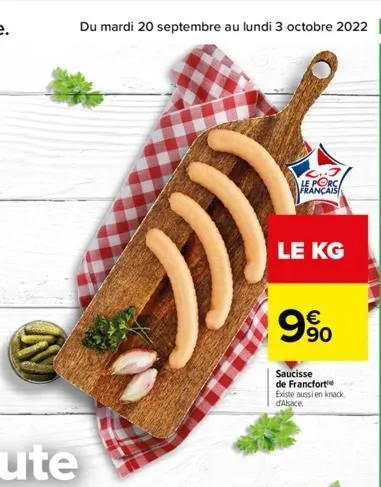 n  du mardi 20 septembre au lundi 3 octobre 2022 17  )))  le porc français  le kg  € 90  saucisse de francfort existe aussi en knack d'alsace 