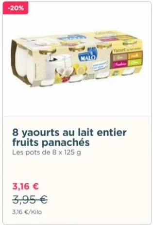 -20%  malo  3,16 € 3,95 €  3,16 €/kilo  yaourt  8 yaourts au lait entier fruits panachés les pots de 8 x 125 g 