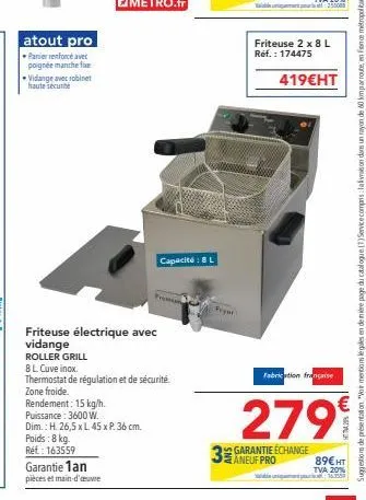 atout pro  panier renforcé avec poignee manche fixe vidange avec robinet haute sécurité  friteuse électrique avec vidange roller grill  garantie 1an  pièces et main-d'auve  8l cuve inox. thermostat de