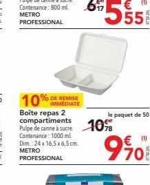 10% DE REMISE  Boîte repas 2  Pulpe de canne à sucre. 10  Contenance: 1000 ml. Dim.:24 x 16,5 x 6,5 cm. METRO PROFESSIONAL  le paquet de 50  9901  €  70 