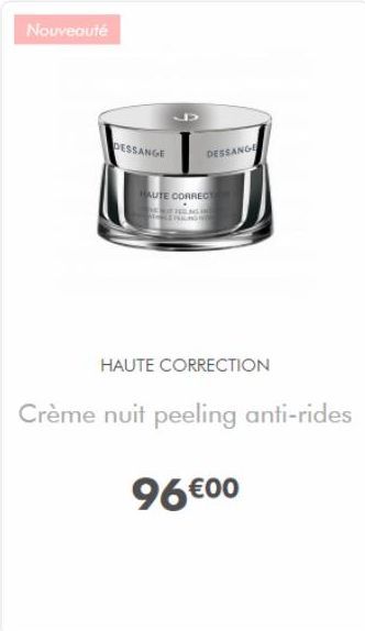 Nouveauté  DESSANGE  DESSANGE  HAUTE CORRECT THA  HAUTE CORRECTION  Crème nuit peeling anti-rides  96 €00 