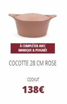 à compléter avec manique & poignée  cocotte 28 cm rose  cookut  138€ 