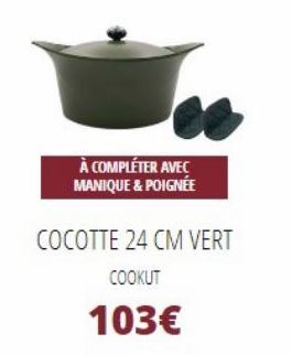 À COMPLÉTER AVEC MANIQUE & POIGNÉE  COCOTTE 24 CM VERT  COOKUT  103€  