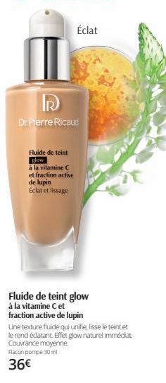 I  RR  Dr. Pierre Ricaud  Fluide de teint glow  à la vitamine C  et fraction active  de lupin  Éclat et lissage  Fluide de teint glow à la vitamine C et fraction active de lupin  Éclat  Une texture fl