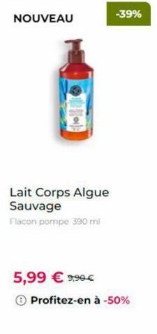 NOUVEAU  Lait Corps Algue Sauvage  Flacon pompe 390 ml  5,99 € 9,90€  Profitez-en à -50%  -39% 