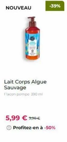 nouveau  lait corps algue sauvage  flacon pompe 390 ml  5,99 € 9,90€  profitez-en à -50%  -39% 