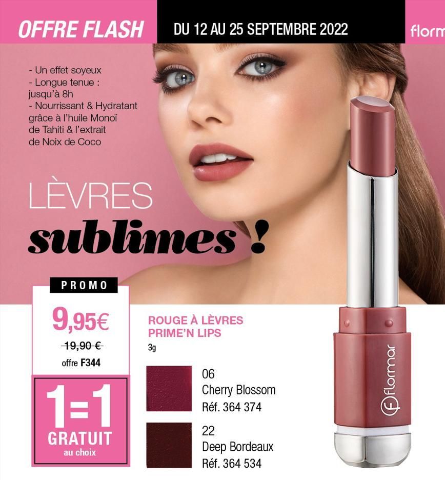 OFFRE FLASH  - Un effet soyeux - Longue tenue : jusqu'à 8h  - Nourrissant & Hydratant grâce à l'huile Monoï de Tahiti & l'extrait de Noix de Coco  LÈVRES sublimes!  PROMO  9,95€  19,90 €- offre F344  