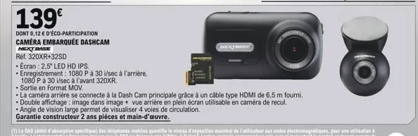 139€  dont 0,12 € d'éco-participation  caméra embarquée dashcam  next base  ref. 320xr+32sd  . écran : 2,5" led hd ips.  • enregistrement: 1080 p à 30 i/sec à l'arrière,  1080 p à 30 i/sec à l'avant 3