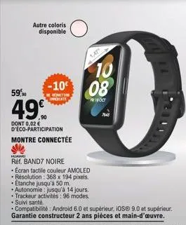 autre coloris disponible  -10 08 59,90  49  inte  dont 0,02 € d'éco-participation montre connectée  ①  huawei  réf. band7 noire • ecran tactile couleur amoled - résolution: 368 x 194 pixels. étanche j