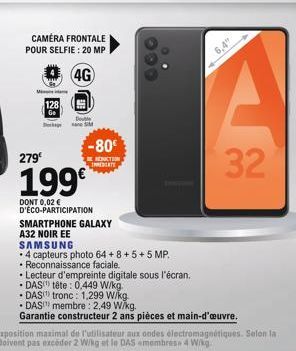 CAMERA FRONTALE POUR SELFIE: 20 MP  4G  M  279⁰  128 Ge  Double M  -80€  REDUCTION IMMEDIATE  199€  DONT 0,02 € D'ECO-PARTICIPATION  SMARTPHONE GALAXY A32 NOIR EE SAMSUNG  4 capteurs photo 64+8+5+5 MP