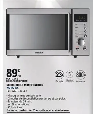 89€  dont 3,00 € d'éco-participation  micro-ondes monofonction winia  réf. wkor-8b4r  4 programmes cuisson auto.  •2 modes de décongélation par temps et par poids.  • minuteur de 59 min.  winia  arrêt