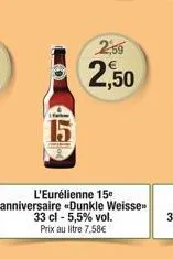15  2,59  2,50  l'eurélienne 15  anniversaire dunkle weisse  33 cl - 5,5% vol.  prix au litre 7,58€ 