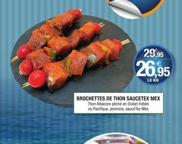 29,95  26,95  LE KG  BROCHETTES DE THON SAUCETEX MEX Thon Albacore péché en Océan Indien ou Pacifique, poivrons, sauce Tex Mex 