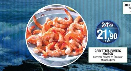 24,95  21,90  LE KG  CREVETTES FUMÉES MAISON Crevettes élevées en Équateur et autres pays 