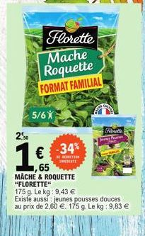 Florette  Mache  Roquette FORMAT FAMILIAL  5/6X  2,50  1€  ,65 MACHE & ROQUETTE "FLORETTE"  175 g. Le kg: 9,43 €  -34%  BE REACTION  INTE  Fiorette  Existe aussi jeunes pousses douces  au prix de 2,60