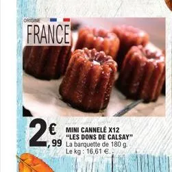 origine  france  2€  mini cannelé x12  "les dons de calsay"  99 la barquette de 180 g.  le kg: 16,61 €. 