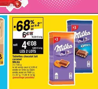 -68%2  sur le 2  lot  6€18  10,30€ le kg  soit 4€08  6,80 € le kg LES 2 LOTS  Tablettes chocolat lait caramel MILKA  3 x 100 g le lot vendu seul à 3,09 € existe en Oréo ou Daim existe aussi en Petit L