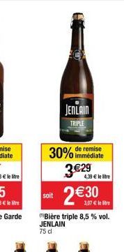 JENLAIN  TRIPLE  30% de remise  immédiate  soit  3 €29  4.39€ le litre  2€  €30  Bière triple 8,5 % vol. JENLAIN  75 cl 