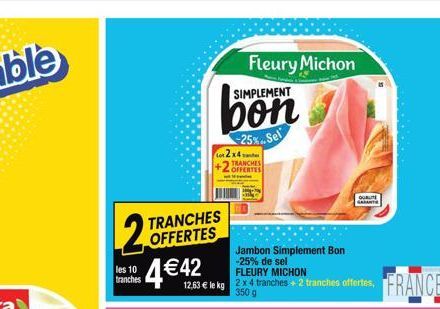 2  TRANCHES OFFERTES  les 10 tranches  4 € 42  FLEURY MICHON  12,63 € le kg 354 tranches + 2 tranches offertes, FRANCE  g  SIMPLEMENT  bon  -25%..Sel  2x4 TRANCHES OFFERTES  Fleury Michon  Jambon Simp