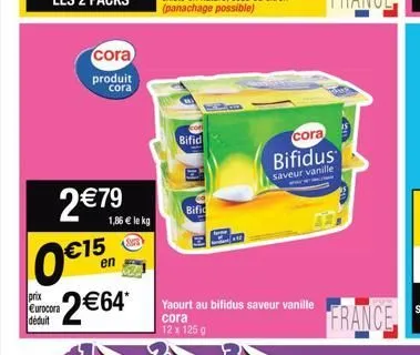 prix eurocora déduit  cora  produit cora  2 € 79  0€15 2€64*  1,86 € le kg  bifid  bific  yaourt au bifidus saveur-vanillte  12 x 125 g  cora  bifidus  saveur vanille 