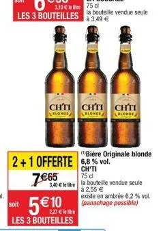 2+1 offerte 7€65  3,40€ litre  5€  soit  les 3 bouteilles  chti chti ch'ti blonde  blonde  blonde  "bière originale blonde 6,8 % vol.  | chiti  75 cl  la bouteille vendue seule à 2,55 €  existe en amb