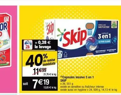 = 0,28 € 26 le lavage  soccs  % de remise immédiate  40  11€99  21,76 € le kg  soit 7€19  13,05 € le kg existe en sensitive ou fraicheur intense existe aussi en hygiène x 24, 509 g. 14,13 € le kg  fe 