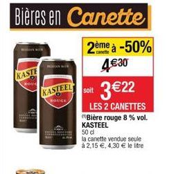 Bières en Canette  2ème à -50% 4€ 30  BEGAAN HET  KASTE  BOU  RUGAN BER  KASTEEL  ROUGE  3 €22  LES 2 CANETTES  soit  (Bière rouge 8 % vol. KASTEEL 50 d  la canette vendue seule à 2,15 €, 4,30 € le li