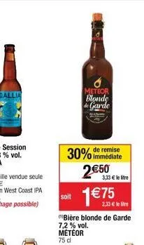 soit  remise  30% immédiate  meteor blonde de garde  bière blonde de garde 7,2% vol. météor  75 cl  2€50  3,33 € le litre  1 €75 