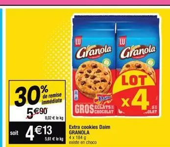 % de remise immédiate  30%  5€90  8,02 € le kg  soit 4€13  5,61 € le kg 4 x 184 g  lu  granola  daten  gros chocolat  extra cookies daim granola  existe en choco  lu  granola  lot  x4  s  olat 