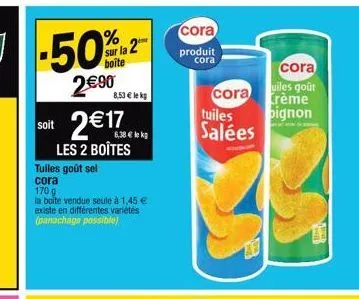 %  sur la 2  boîte  2€90  soit 2€17  les 2 boîtes  8,53 € lekg  6,38 € le kg  tuiles goût sel  cora  170 g  la boîte vendue seule à 1,45 € existe en différentes variétés (panachage possible)  cora  pr