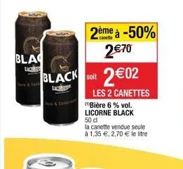 bla  lice  black soit 2€02  2ème à -50% 2€70  les 2 canettes  (bière 6 % vol. licorne black 50 d  la canette vendue seule à 1,35 €, 2,70 € le litre 