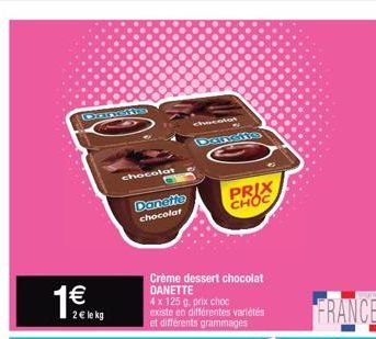 2€ le kg  chocolat  Danette  chocolat  Dunsts  Crème dessert chocolat DANETTE  4 x 125 g. prix choc existe en différentes variétés et différents grammages  PRIX  CHOC  