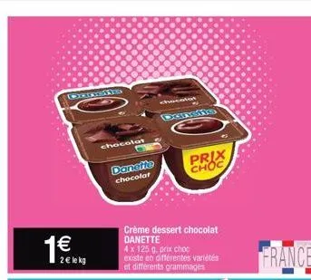 2€ le kg  chocolat  danette  chocolat  dunsts  crème dessert chocolat danette  4 x 125 g. prix choc existe en différentes variétés et différents grammages  prix  choc  