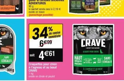 sans  céréales  300 g  90 g  le sachet vendu seul à 2,19 €  existe en bison  (panachage possible)  34%  6 €99 soit 4€61  croquettes pour chien à l'agneau et au bœuf crave  1 kg existe en dinde et poul