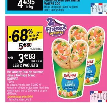 %  sur le 2  paquet  5€80  soit 3€83  LES 2 PAQUETS  15,26 € lekg  190 g  le paquet vendu seul à 2,90 €  lekg  Be Wrappy Duo de saumon sauce fromage blanc DAUNAT  existe en chèvre et tomates marinées 