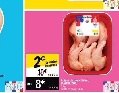 2€  10€  FRANCE 8€  soit  de remise immédiate  3,33 € lekg  2,67 € le kg  Cuisse de poulet blanc MAITRE COQ  Maitre Co  3 kg  existe en poulet jaune  FRANCE  FRANCE 