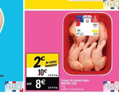 2€  10€  france 8€  soit  de remise immédiate  3,33 € lekg  2,67 € le kg  cuisse de poulet blanc maitre coq  maitre co  3 kg  existe en poulet jaune  france  france 
