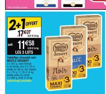 hers formats promes  2+1 offert  17€37  soit 11€58  9,41 € le kg  6,28 € le kg  les 3 lots  tablettes chocolat noir nestlé dessert  3 x 205 g, maxi format le lot vendu seul à 5,79 € existe en lait ou 