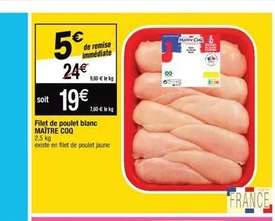 5€  24€  soit 19€  filet de poulet blanc maitre coq  de remise immédiate  9,60 € lekg  7,60 € le kg  2,5 kg existe en filet de poulet jaune  maitre co  !  france 