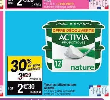 30% 3€29 2,19 € le kg  de remise immédiate  1,53 € le kg  12  activi  yaourt au bifidus nature activia 12 x 125 g, offre découverte  existe en 0% ou brassé  offre découverte  activia  probiotiques  na