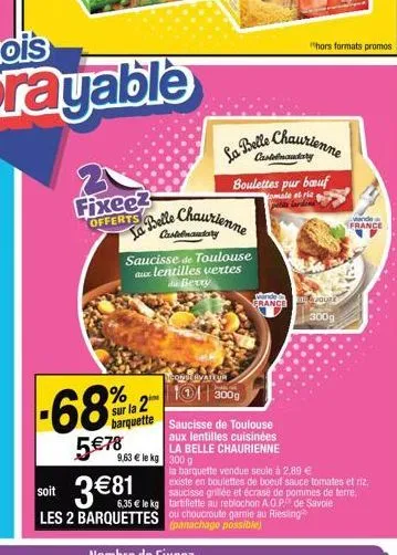 2 fixeez  -68%²  sur la 2  barquette  5 €78  a belle chaurienne  saucisse de toulouse aux lentilles vertes du berry  9,63 € le kg 300 g  la belle chaurienne  castelnaudary boulettes pur bauf  mate et 